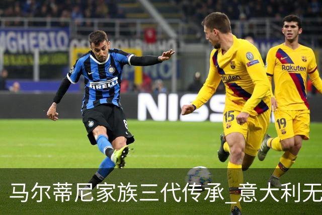 马尔蒂尼家族三代传承 意大利无惧劲敌盼3连胜